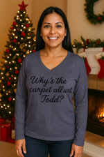 Why's The Carpet All Wet, Todd? Long Sleeve T-Shirt